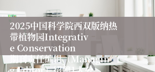 2025中国科学院西双版纳热带植物园Integrative Conservation期刊责任编辑（Managing Editor）招聘1人公告