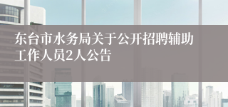 东台市水务局关于公开招聘辅助工作人员2人公告