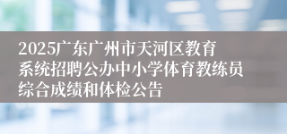 2025广东广州市天河区教育系统招聘公办中小学体育教练员综合成绩和体检公告
