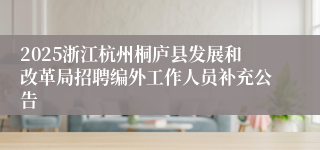 2025浙江杭州桐庐县发展和改革局招聘编外工作人员补充公告
