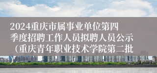 2024重庆市属事业单位第四季度招聘工作人员拟聘人员公示（重庆青年职业技术学院第二批）