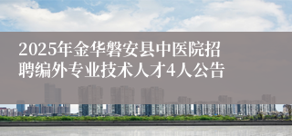 2025年金华磐安县中医院招聘编外专业技术人才4人公告