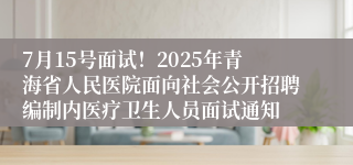 7月15号面试！2025年青海省人民医院面向社会公开招聘编制内医疗卫生人员面试通知