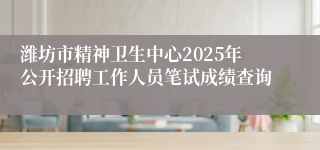 潍坊市精神卫生中心2025年公开招聘工作人员笔试成绩查询