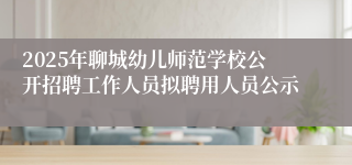 2025年聊城幼儿师范学校公开招聘工作人员拟聘用人员公示