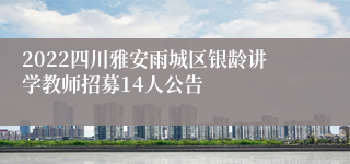 2022四川雅安雨城区银龄讲学教师招募14人公告