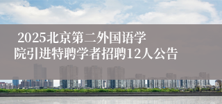  ​2025北京第二外国语学院引进特聘学者招聘12人公告