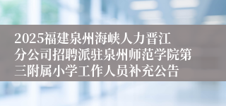 2025福建泉州海峡人力晋江分公司招聘派驻泉州师范学院第三附属小学工作人员补充公告