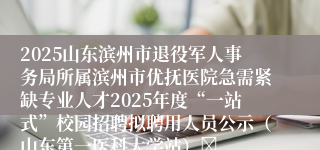 2025山东滨州市退役军人事务局所属滨州市优抚医院急需紧缺专业人才2025年度“一站式”校园招聘拟聘用人员公示（山东第一医科大学站）	