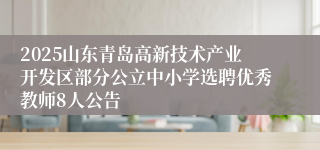 2025山东青岛高新技术产业开发区部分公立中小学选聘优秀教师8人公告