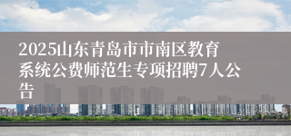 2025山东青岛市市南区教育系统公费师范生专项招聘7人公告