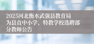2025河北衡水武强县教育局为县直中小学、特教学校选聘部分教师公告