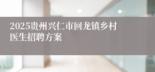2025贵州兴仁市回龙镇乡村医生招聘方案
