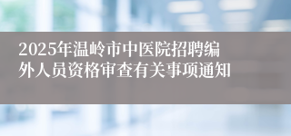 2025年温岭市中医院招聘编外人员资格审查有关事项通知