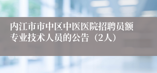 内江市市中区中医医院招聘员额专业技术人员的公告（2人）