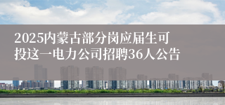 2025内蒙古部分岗应届生可投这一电力公司招聘36人公告