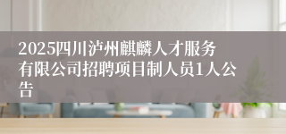 2025四川泸州麒麟人才服务有限公司招聘项目制人员1人公告