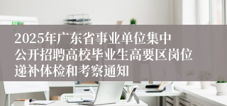2025年广东省事业单位集中公开招聘高校毕业生高要区岗位递补体检和考察通知