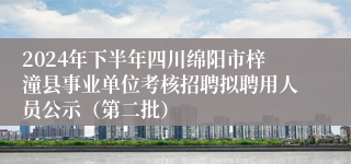 2024年下半年四川绵阳市梓潼县事业单位考核招聘拟聘用人员公示（第二批）
