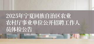2025年宁夏回族自治区农业农村厅事业单位公开招聘工作人员体检公告