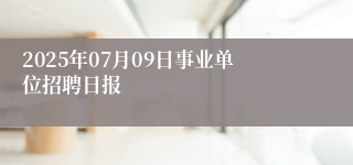 2025年07月09日事业单位招聘日报