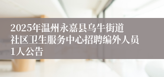 2025年温州永嘉县乌牛街道社区卫生服务中心招聘编外人员1人公告