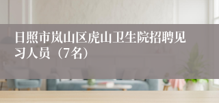 日照市岚山区虎山卫生院招聘见习人员（7名）