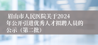  眉山市人民医院关于2024年公开引进优秀人才拟聘人员的公示（第二批）