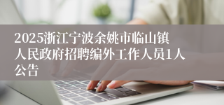 2025浙江宁波余姚市临山镇人民政府招聘编外工作人员1人公告