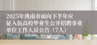 2025年洮南市面向下半年应征入伍高校毕业生公开招聘事业单位工作人员公告（7人）