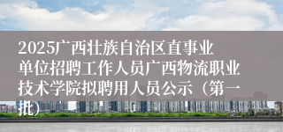 2025广西壮族自治区直事业单位招聘工作人员广西物流职业技术学院拟聘用人员公示（第一批）