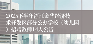 2025下半年浙江金华经济技术开发区部分公办学校（幼儿园）招聘教师14人公告