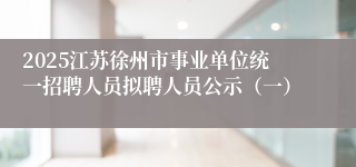 2025江苏徐州市事业单位统一招聘人员拟聘人员公示（一）