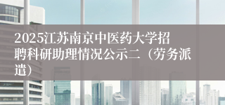 2025江苏南京中医药大学招聘科研助理情况公示二（劳务派遣）