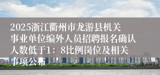 2025浙江衢州市龙游县机关事业单位编外人员招聘报名确认人数低于1：8比例岗位及相关事项公布