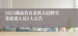 2025湖南省直某机关招聘劳务派遣人员1人公告