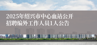 2025年绍兴市中心血站公开招聘编外工作人员1人公告