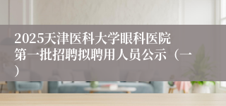 2025天津医科大学眼科医院第一批招聘拟聘用人员公示（一）