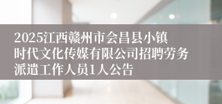 2025江西赣州市会昌县小镇时代文化传媒有限公司招聘劳务派遣工作人员1人公告
