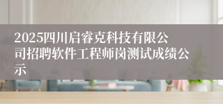 2025四川启睿克科技有限公司招聘软件工程师岗测试成绩公示