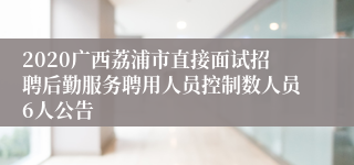 2020广西荔浦市直接面试招聘后勤服务聘用人员控制数人员6人公告