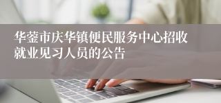 华蓥市庆华镇便民服务中心招收就业见习人员的公告