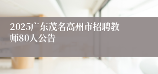 2025广东茂名高州市招聘教师80人公告