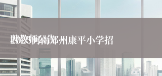 
2025河南郑州康平小学招聘教师公告