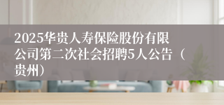 2025华贵人寿保险股份有限公司第二次社会招聘5人公告（贵州）