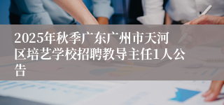2025年秋季广东广州市天河区培艺学校招聘教导主任1人公告