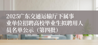 2025广东交通运输厅下属事业单位招聘高校毕业生拟聘用人员名单公示（第四批）