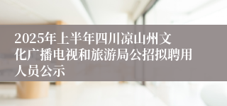 2025年上半年四川凉山州文化广播电视和旅游局公招拟聘用人员公示