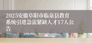 2025安徽阜阳市临泉县教育系统引进急需紧缺人才17人公告