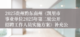 2025贵州黔东南州《凯里市事业单位2025年第二轮公开招聘工作人员实施方案》补充公告